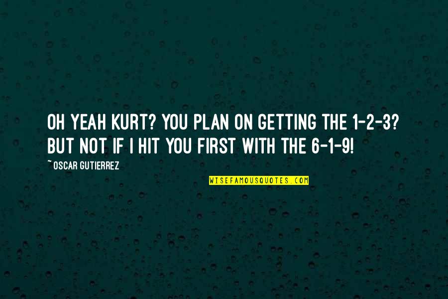 Gutierrez's Quotes By Oscar Gutierrez: Oh yeah Kurt? You plan on getting the