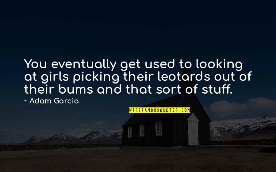 Gutierritos Quotes By Adam Garcia: You eventually get used to looking at girls Gutierritos Quotes By Adam Garcia: You eventually get used to looking at girls