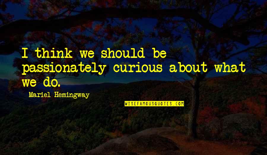 Gutknecht Obituary Quotes By Mariel Hemingway: I think we should be passionately curious about