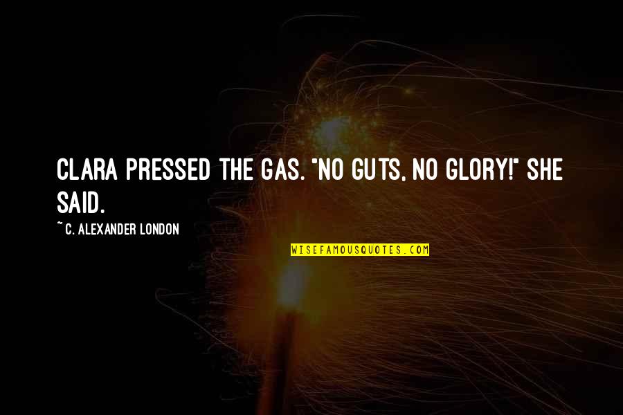 Guts And Glory Quotes By C. Alexander London: Clara pressed the gas. "No guts, no glory!" Guts And Glory Quotes By C. Alexander London: Clara pressed the gas. "No guts, no glory!"