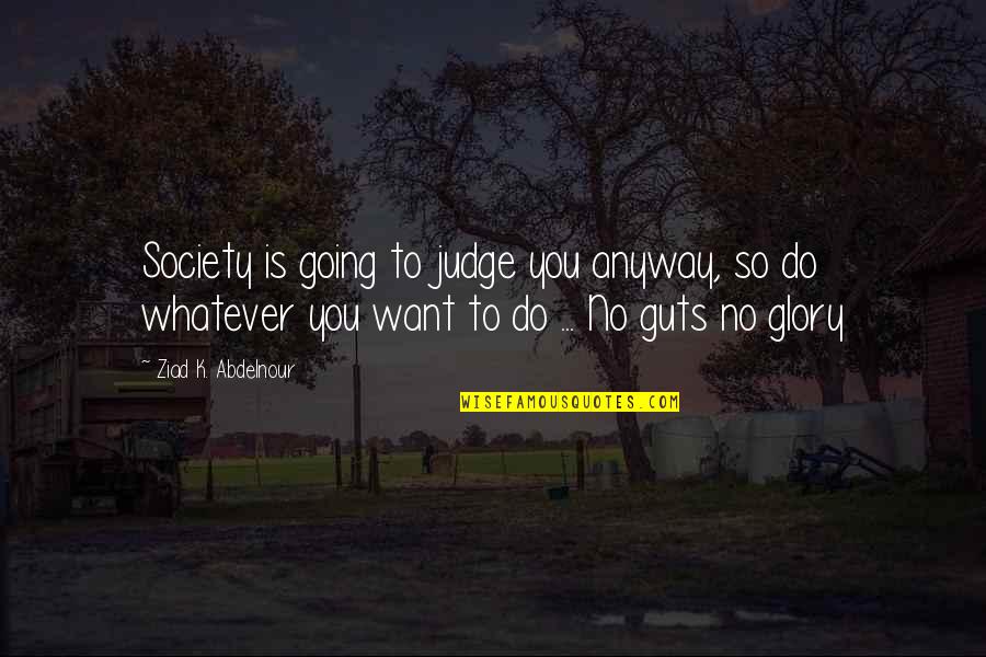 Guts And Glory Quotes By Ziad K. Abdelnour: Society is going to judge you anyway, so