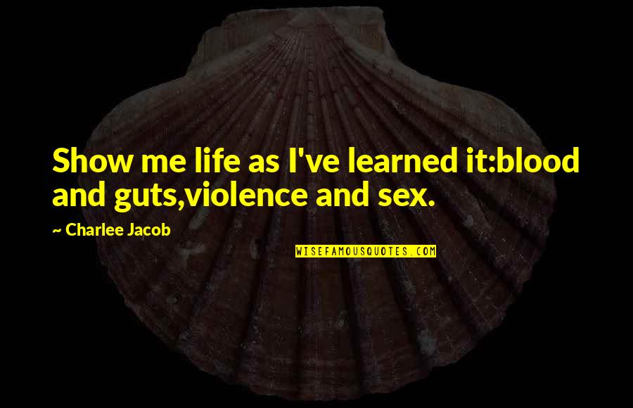 Guts Quotes By Charlee Jacob: Show me life as I've learned it:blood and