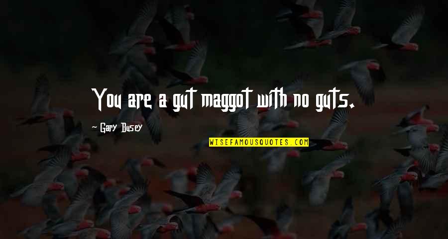 Guts Quotes By Gary Busey: You are a gut maggot with no guts.