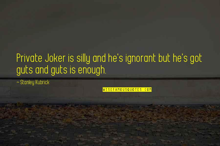 Guts Quotes By Stanley Kubrick: Private Joker is silly and he's ignorant but