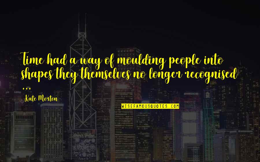 Gutschmidt Quotes By Kate Morton: Time had a way of moulding people into Gutschmidt Quotes By Kate Morton: Time had a way of moulding people into