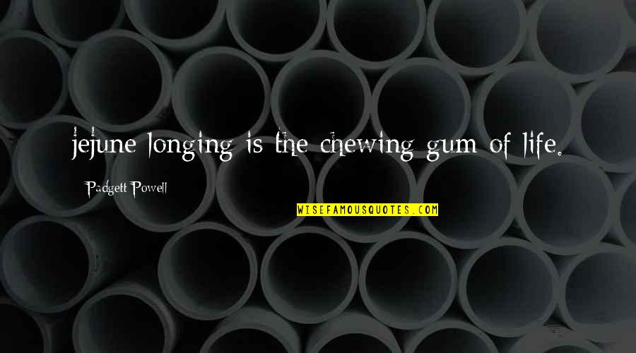 Gutstein Pronunciation Quotes By Padgett Powell: jejune longing is the chewing gum of life.