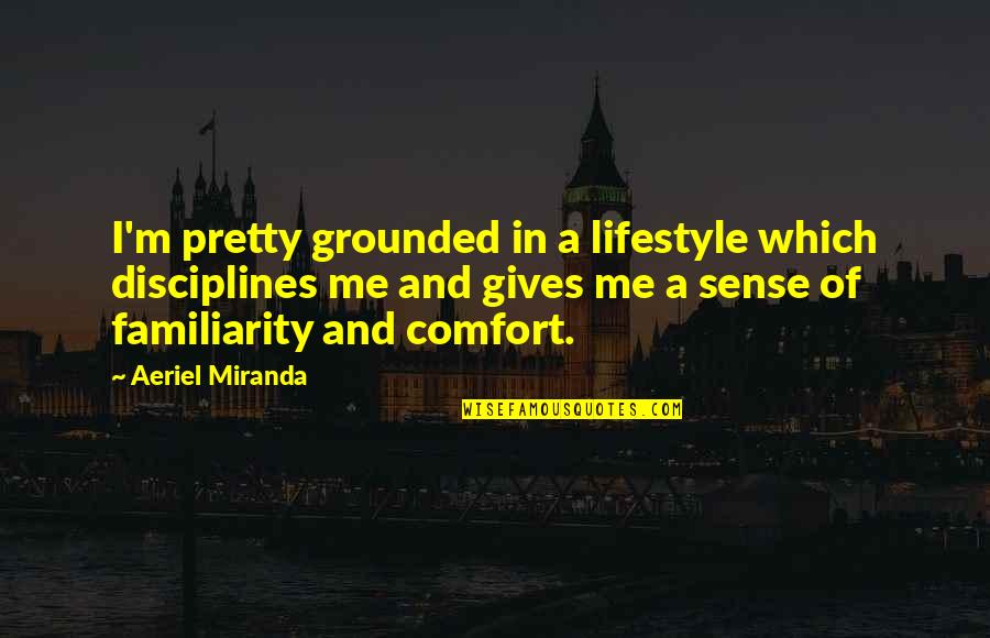 Gutsy Girl Quotes By Aeriel Miranda: I'm pretty grounded in a lifestyle which disciplines