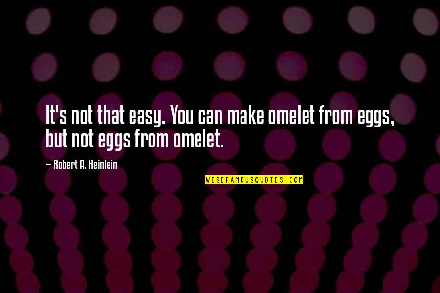 Gutta Girl Quotes By Robert A. Heinlein: It's not that easy. You can make omelet