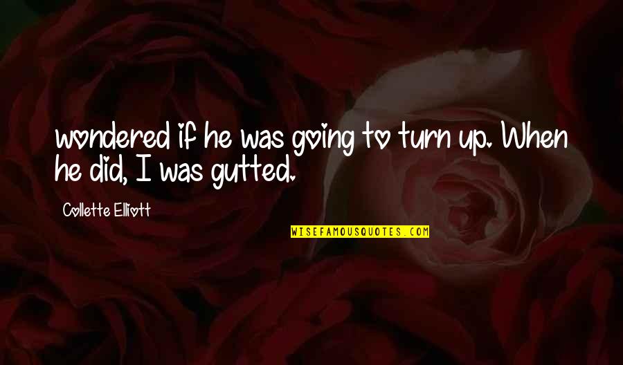 Gutted Quotes By Collette Elliott: wondered if he was going to turn up. Gutted Quotes By Collette Elliott: wondered if he was going to turn up.