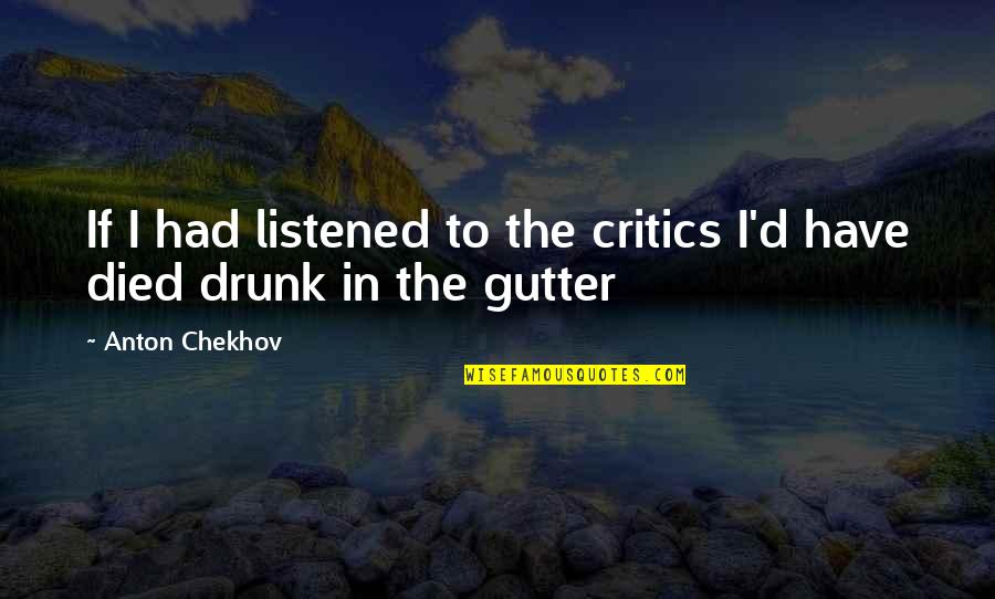 Gutter Quotes By Anton Chekhov: If I had listened to the critics I'd