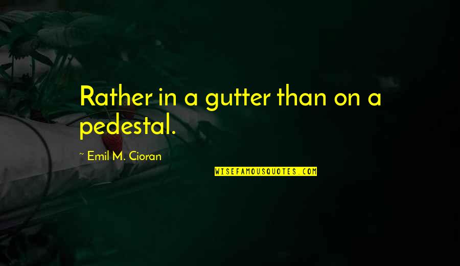 Gutter Quotes By Emil M. Cioran: Rather in a gutter than on a pedestal.