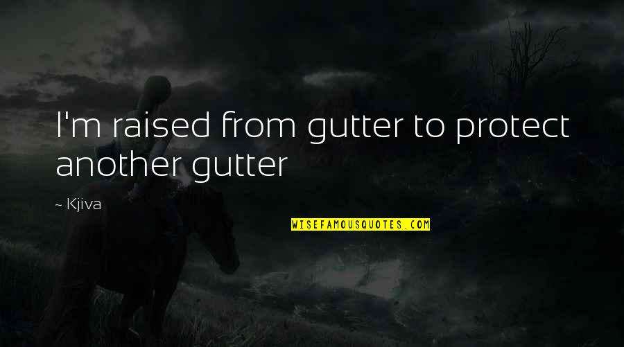 Gutter Quotes By Kjiva: I'm raised from gutter to protect another gutter