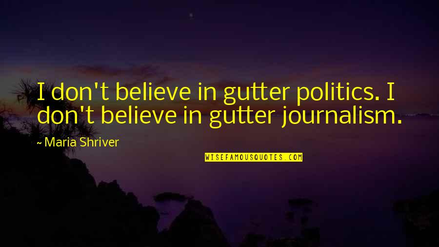 Gutter Quotes By Maria Shriver: I don't believe in gutter politics. I don't