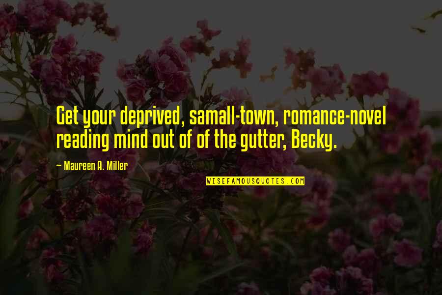 Gutter Quotes By Maureen A. Miller: Get your deprived, samall-town, romance-novel reading mind out
