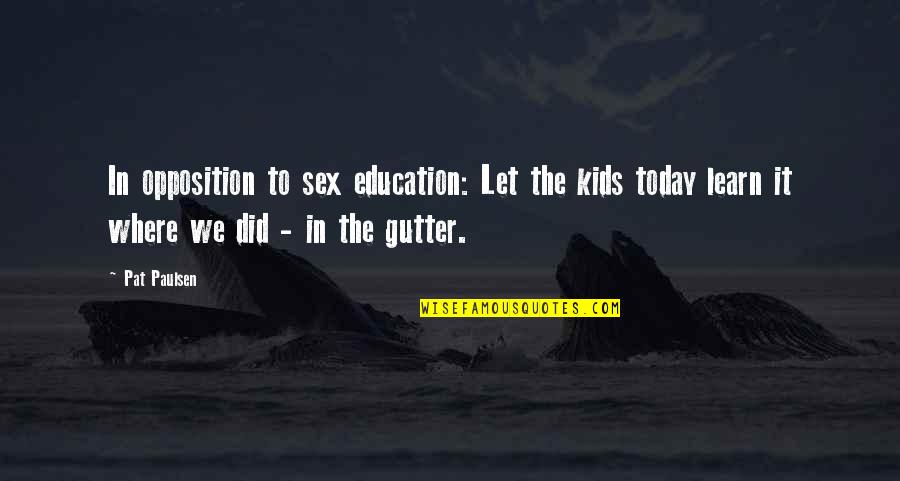 Gutter Quotes By Pat Paulsen: In opposition to sex education: Let the kids