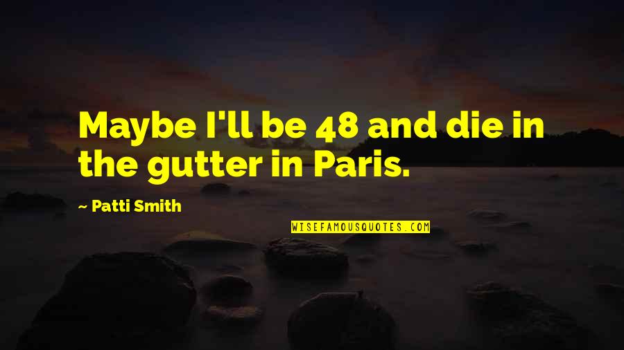Gutter Quotes By Patti Smith: Maybe I'll be 48 and die in the