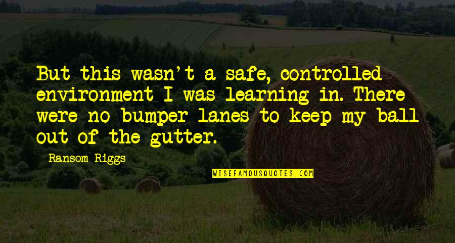 Gutter Quotes By Ransom Riggs: But this wasn't a safe, controlled environment I
