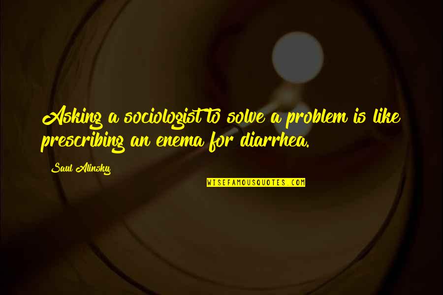 Guttering Quotes By Saul Alinsky: Asking a sociologist to solve a problem is