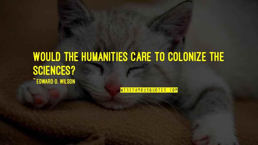 Gutters And Downspouts Quotes By Edward O. Wilson: Would the humanities care to colonize the sciences?