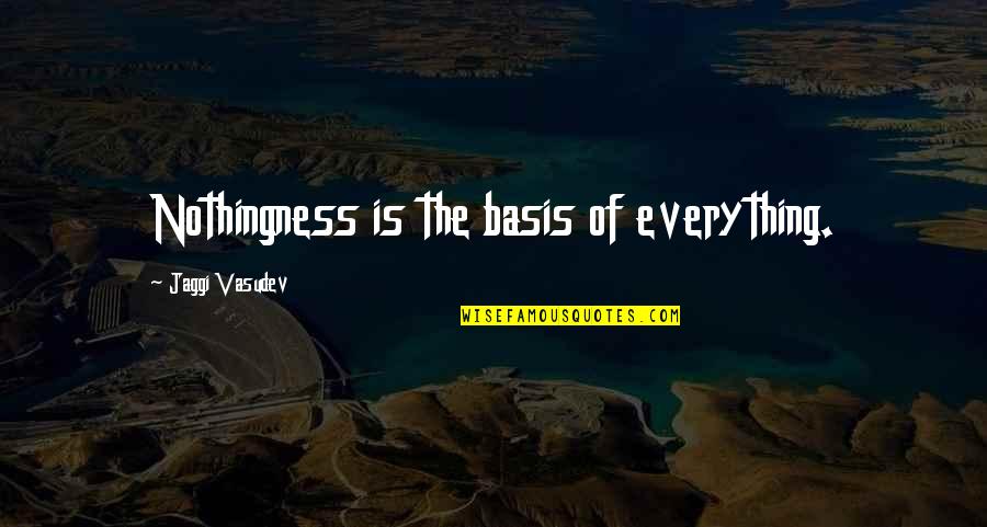 Guttersen Ranch Quotes By Jaggi Vasudev: Nothingness is the basis of everything. Guttersen Ranch Quotes By Jaggi Vasudev: Nothingness is the basis of everything.