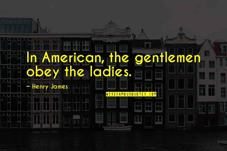 Gutties Quotes By Henry James: In American, the gentlemen obey the ladies. Gutties Quotes By Henry James: In American, the gentlemen obey the ladies.