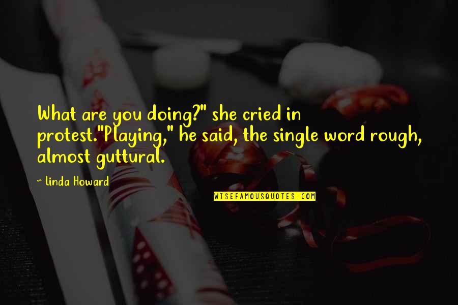 Guttural Quotes By Linda Howard: What are you doing?" she cried in protest."Playing,"