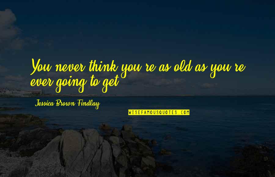 Gutzeit Bottle Quotes By Jessica Brown Findlay: You never think you're as old as you're Gutzeit Bottle Quotes By Jessica Brown Findlay: You never think you're as old as you're