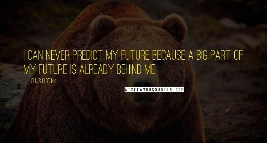 Guus Hiddink quotes: I can never predict my future because a big part of my future is already behind me.