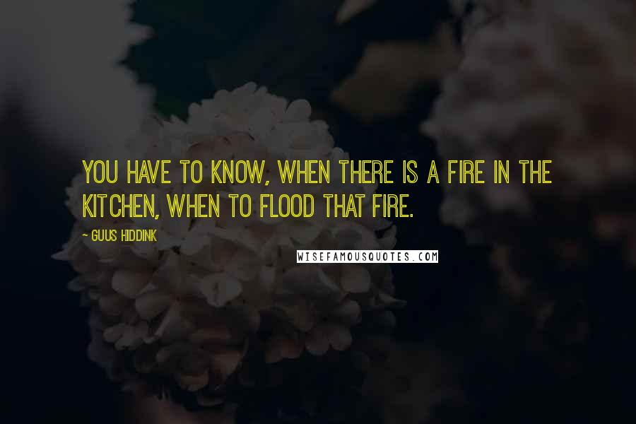 Guus Hiddink quotes: You have to know, when there is a fire in the kitchen, when to flood that fire.