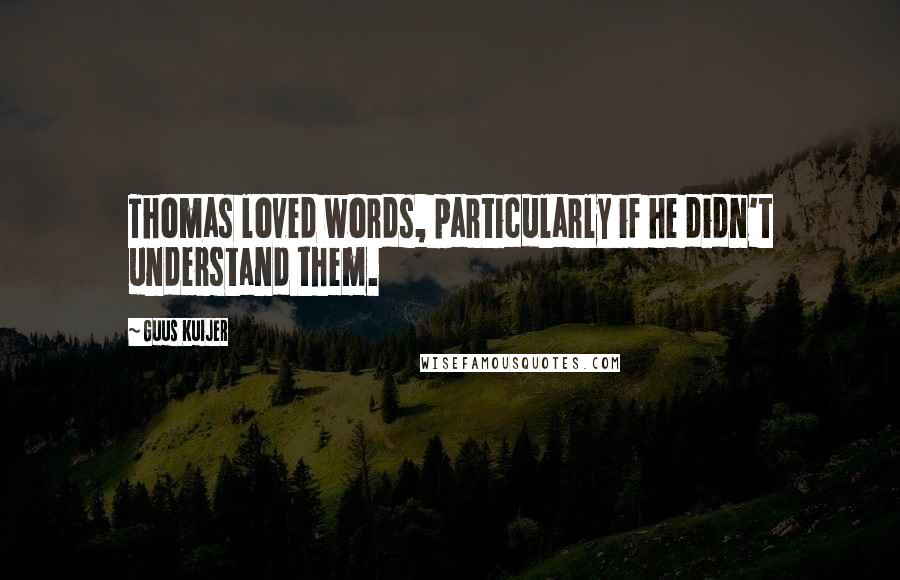 Guus Kuijer quotes: Thomas loved words, particularly if he didn't understand them.