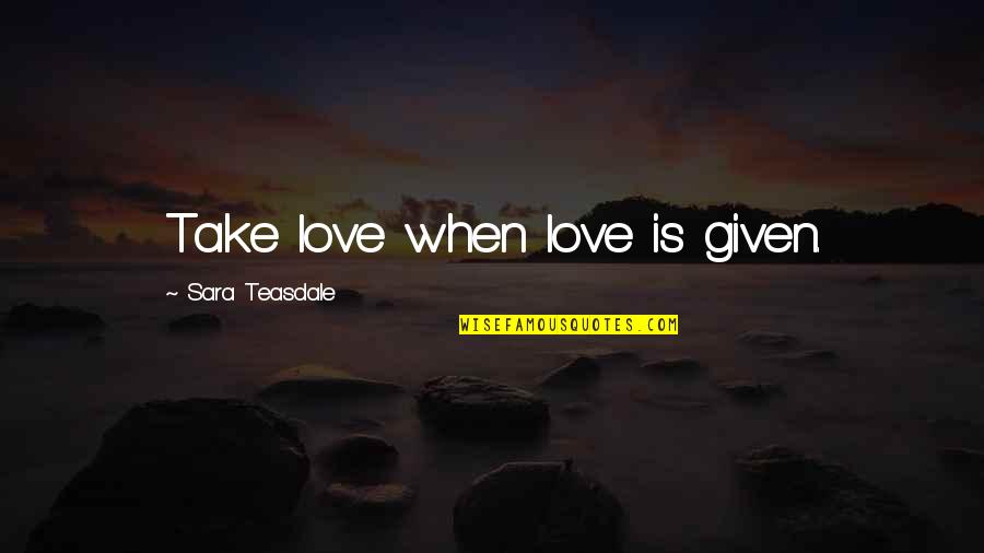 Guust Flater Quotes By Sara Teasdale: Take love when love is given.