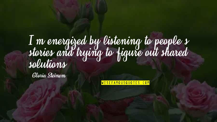Guvercin 14 Quotes By Gloria Steinem: I'm energized by listening to people's stories and Guvercin 14 Quotes By Gloria Steinem: I'm energized by listening to people's stories and