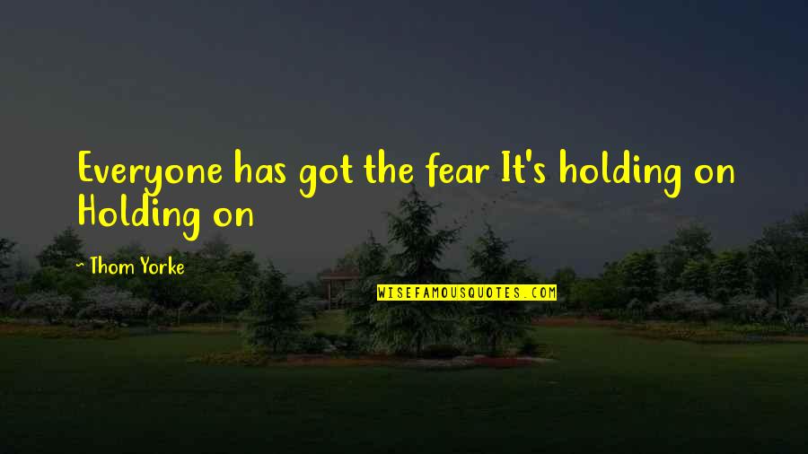 Guy Being A Jerk Quotes By Thom Yorke: Everyone has got the fear It's holding on Guy Being A Jerk Quotes By Thom Yorke: Everyone has got the fear It's holding on