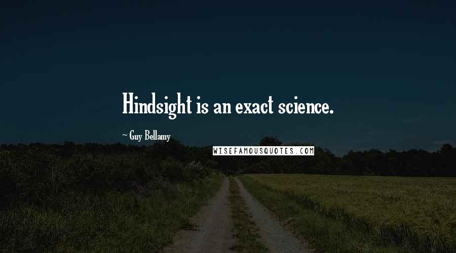 Guy Bellamy quotes: Hindsight is an exact science.