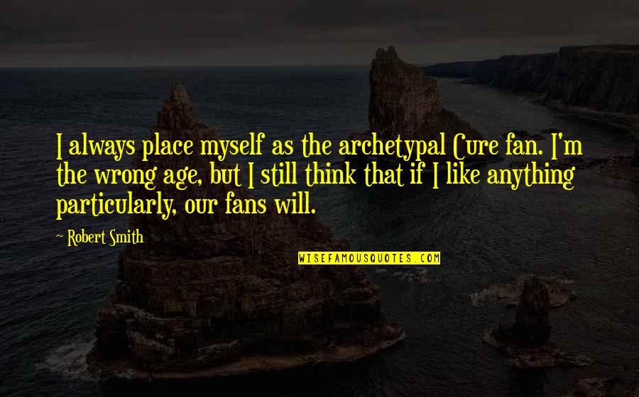 Guy Best Friend Birthday Quotes By Robert Smith: I always place myself as the archetypal Cure