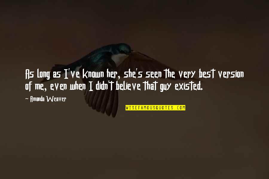 Guy Best Quotes By Amanda Weaver: As long as I've known her, she's seen Guy Best Quotes By Amanda Weaver: As long as I've known her, she's seen