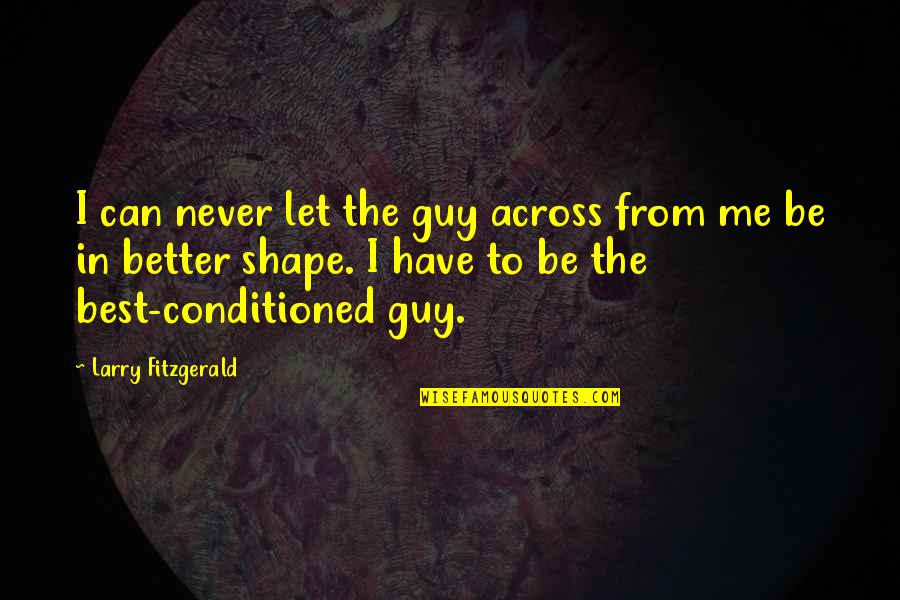 Guy Best Quotes By Larry Fitzgerald: I can never let the guy across from Guy Best Quotes By Larry Fitzgerald: I can never let the guy across from