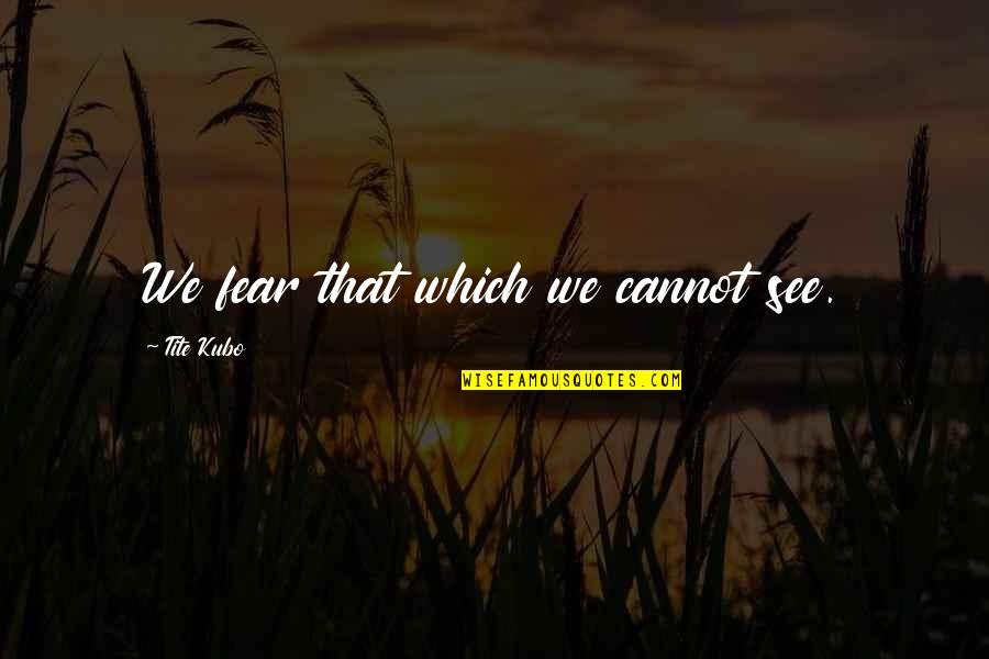 Guy Bilzerian Quotes By Tite Kubo: We fear that which we cannot see. Guy Bilzerian Quotes By Tite Kubo: We fear that which we cannot see.
