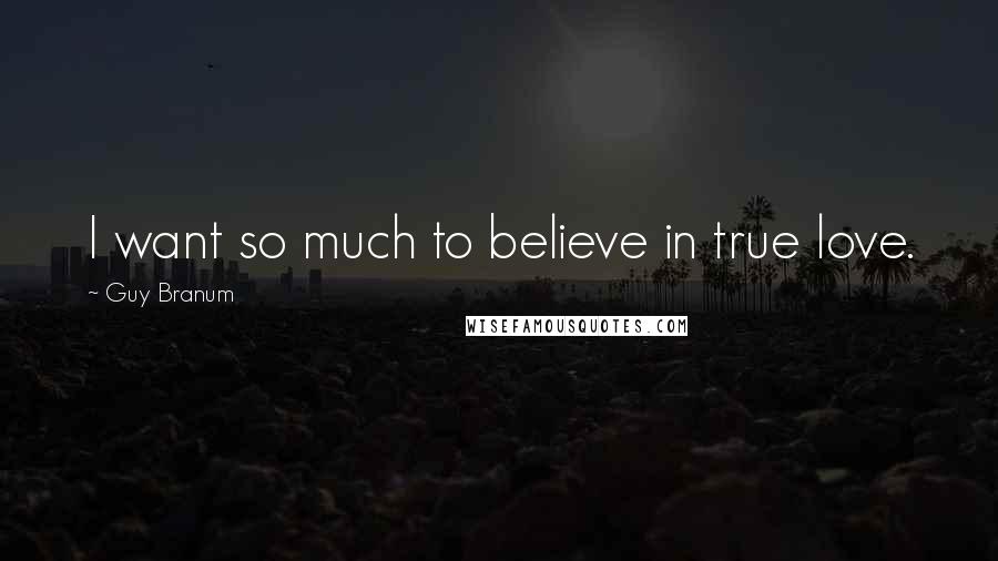 Guy Branum quotes: I want so much to believe in true love.