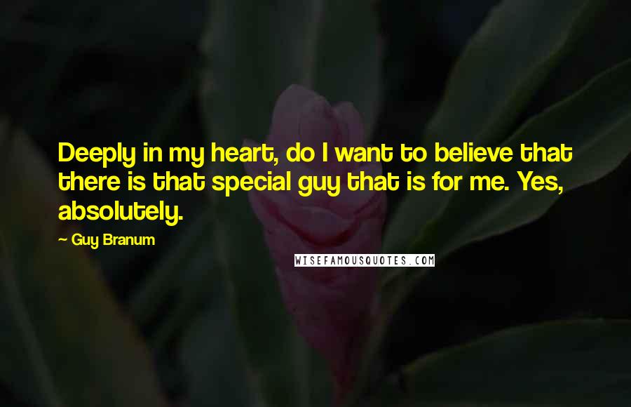 Guy Branum quotes: Deeply in my heart, do I want to believe that there is that special guy that is for me. Yes, absolutely.