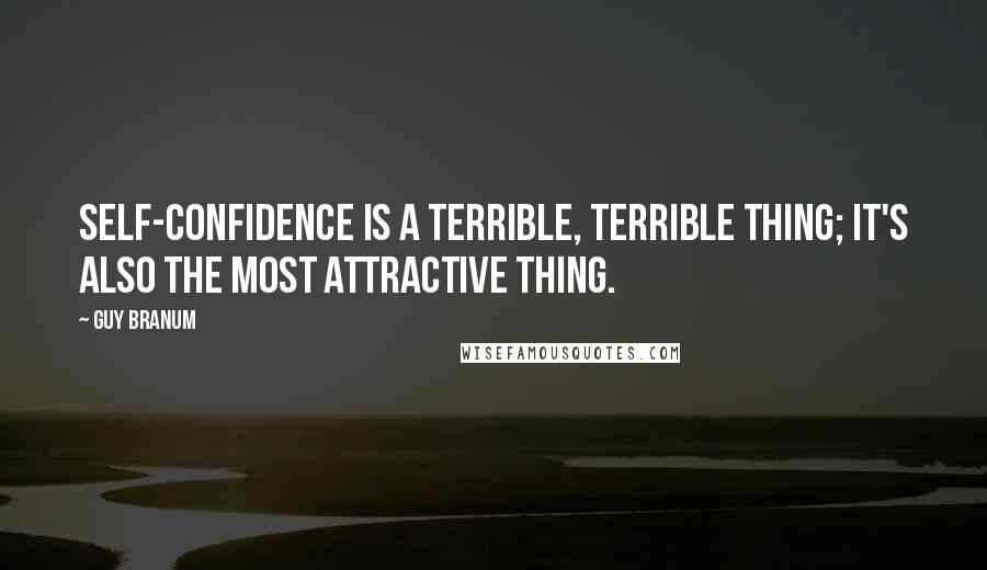 Guy Branum quotes: Self-confidence is a terrible, terrible thing; it's also the most attractive thing.