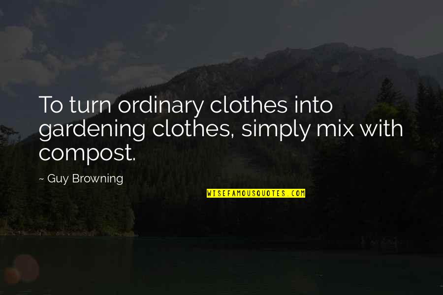 Guy Browning Quotes By Guy Browning: To turn ordinary clothes into gardening clothes, simply