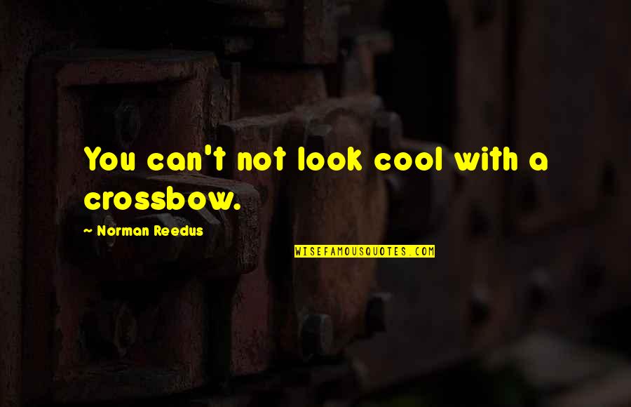 Guy Browning Quotes By Norman Reedus: You can't not look cool with a crossbow.