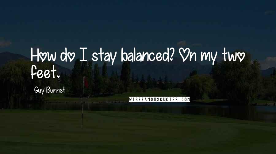 Guy Burnet quotes: How do I stay balanced? On my two feet.