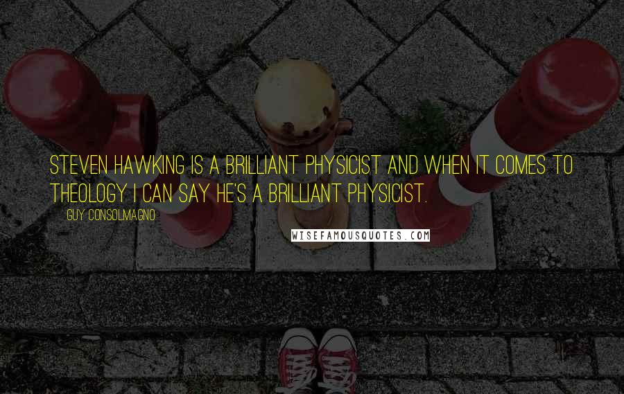 Guy Consolmagno quotes: Steven Hawking is a brilliant physicist and when it comes to theology I can say he's a brilliant physicist.