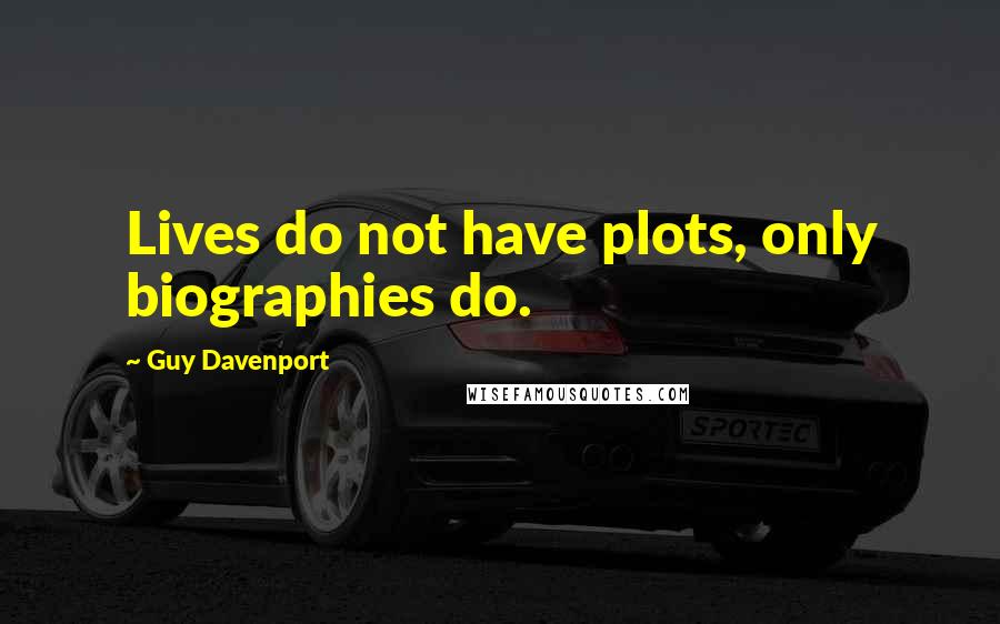 Guy Davenport quotes: Lives do not have plots, only biographies do.