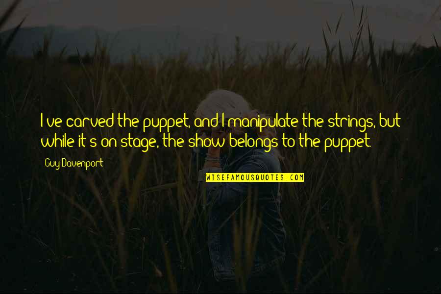 Guy Davenport Quotes By Guy Davenport: I've carved the puppet, and I manipulate the Guy Davenport Quotes By Guy Davenport: I've carved the puppet, and I manipulate the