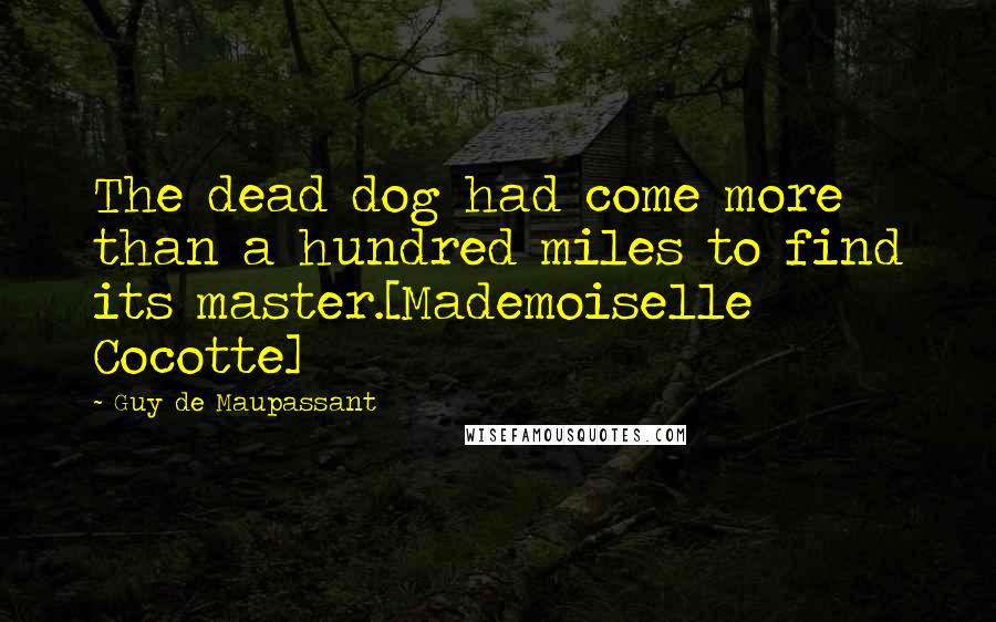 Guy De Maupassant quotes: The dead dog had come more than a hundred miles to find its master.[Mademoiselle Cocotte]