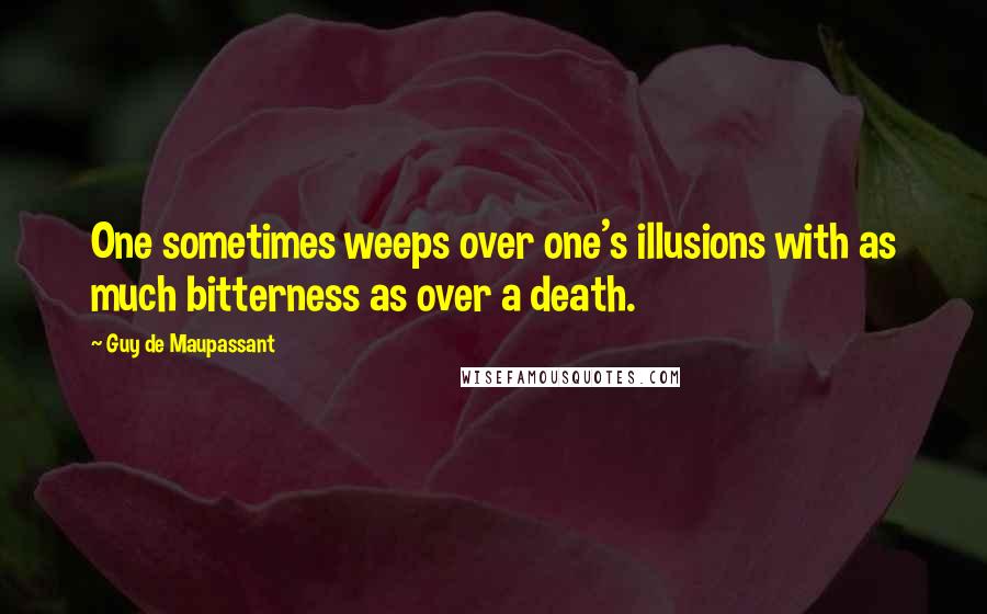 Guy De Maupassant quotes: One sometimes weeps over one's illusions with as much bitterness as over a death.