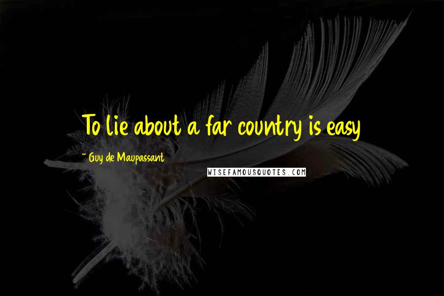 Guy De Maupassant quotes: To lie about a far country is easy